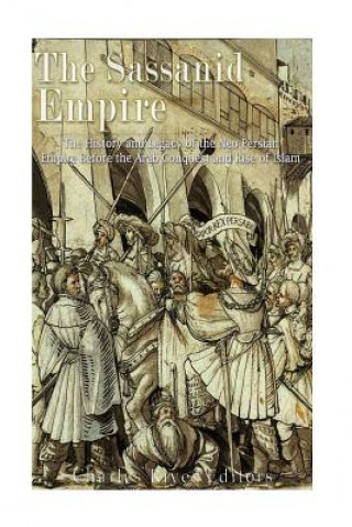 Carte The Sassanid Empire: The History and Legacy of the Neo-Persian Empire Before the Arab Conquest and Rise of Islam Charles River Editors