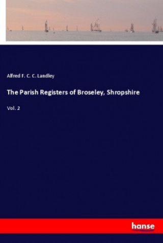 Knjiga Parish Registers of Broseley, Shropshire Alfred F. C. C. Landley