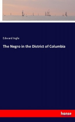 Könyv The Negro in the District of Columbia Edward Ingle