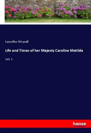 Carte Life and Times of her Majesty Caroline Matilda Lascelles Wraxall
