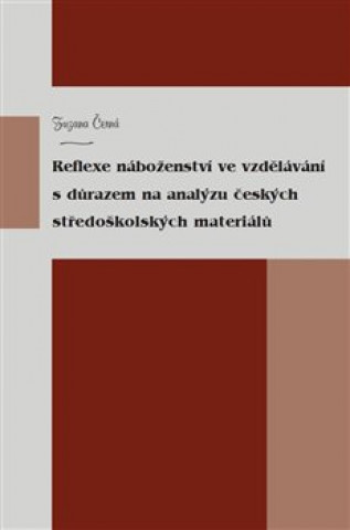 Könyv Reflexe náboženství ve vzdělávání s důrazem na analýzu českých středoškolských materiálů Zuzana Černá