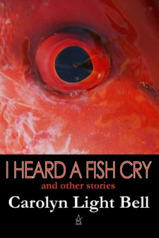 Kniha I Heard A Fish Cry Carolyn Light Bell