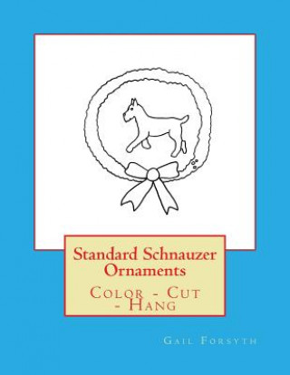 Book Standard Schnauzer Ornaments: Color - Cut - Hang Gail Forsyth