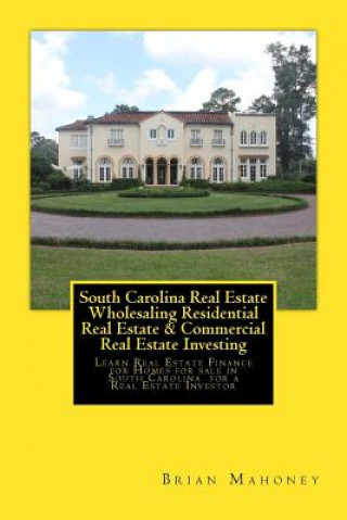 Kniha South Carolina Real Estate Wholesaling Residential Real Estate & Commercial Real Estate Investing Brian Mahoney
