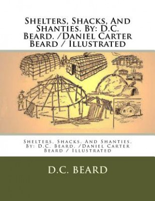 Könyv Shelters, Shacks, And Shanties. By: D.C. Beard. /Daniel Carter Beard / Illustrated D C Beard
