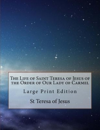 Книга The Life of Saint Teresa of Jesus of the Order of Our Lady of Carmel: Large Print Edition St Teresa Of Jesus