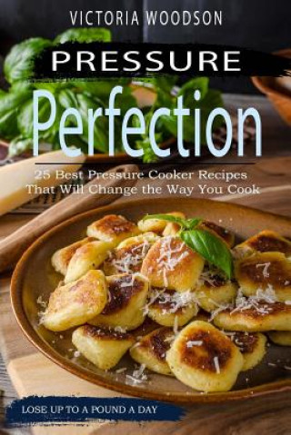 Könyv Pressure Perfection: 25 Best Pressure Cooker Recipes That Will Change the Way You Cook Victoria Woodson
