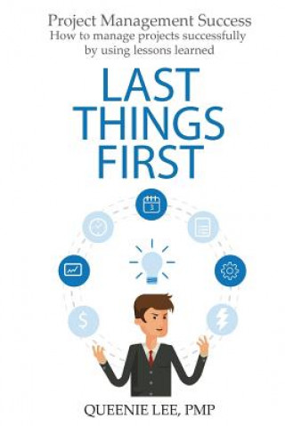 Книга Project Management Success: Last Things First: How to manage projects successfully by using lessons learned Queenie Lee Pmp