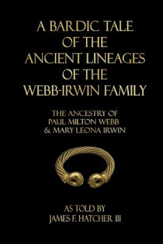 Könyv A Bardic Tale of the Ancient Lineages of the Webb-Irwin Family: The Ancestors of Paul Milton Webb & Mary Leona Irwin James F Hatcher III