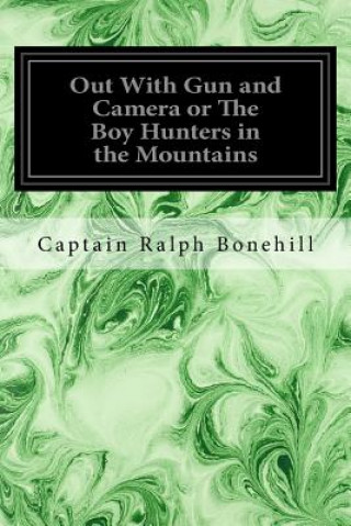 Kniha Out With Gun and Camera or The Boy Hunters in the Mountains Captain Ralph Bonehill