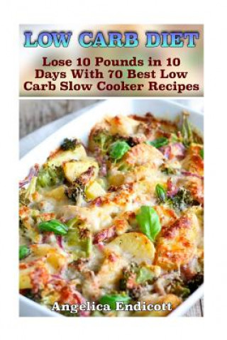 Könyv Low Carb Diet: Lose 10 Pounds in 10 Days With 70 Best Low Carb Slow Cooker Recipes: (low carbohydrate, high protein, low carbohydrate Angelica Endicott