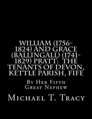 Kniha William (1756-1824) and Grace (Ballingall) (1741-1829) Pratt: The Tenants of Devon, Kettle Parish, Fife: By Her Fifth Great Nephew Michael T Tracy