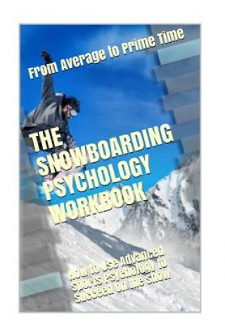Carte The Snowboarding Psychology Workbook: How to Use Advanced Sports Psychology to Succeed on the Snow Danny Uribe Masep