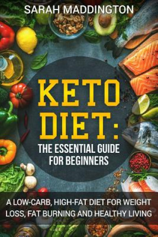 Книга Keto Diet: A Complete Guide for Beginners: A Low Carb, High Fat Diet for Weight Loss, Fat Burning and Healthy Living. Sarah Maddington