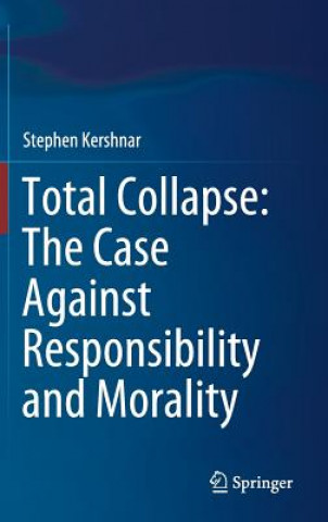 Kniha Total Collapse: The Case Against Responsibility and Morality Stephen Kershnar