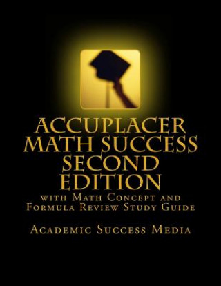 Könyv Accuplacer Math Success - Second Edition with Math Concept and Formula Review Study Guide: Includes 200 Accuplacer Math Practice Problems and Solution Academic Success Media