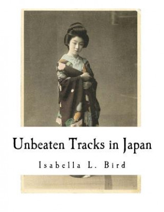 Knjiga Unbeaten Tracks in Japan: An Account of Travels in the Interior Including Visits to the Aborigines of Yezo and the Shrine of Nikko Isabella L Bird