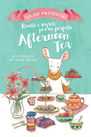 Книга Elsie Presenta: Ricette E Segreti Per Un Perfetto Afternoon Tea Julie Maggi