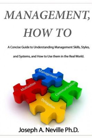 Kniha Management, How To: A Concise Guide to Understanding Management Skills, Styles, and Systems, and How to Use them in the Real World. Joseph a Neville Ph D