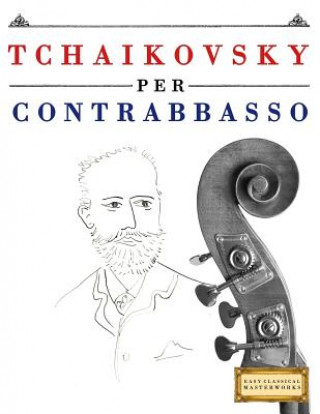 Knjiga Tchaikovsky Per Contrabbasso: 10 Pezzi Facili Per Contrabbasso Libro Per Principianti Easy Classical Masterworks