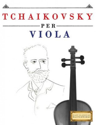 Kniha Tchaikovsky Per Viola: 10 Pezzi Facili Per Viola Libro Per Principianti Easy Classical Masterworks