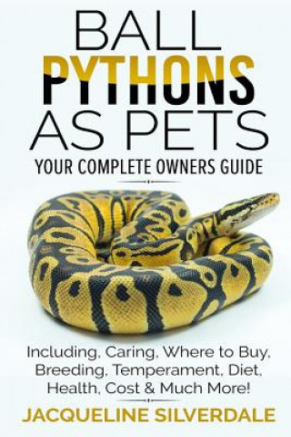 Könyv Ball Pythons as Pets - Your Complete Owners Guide: Ball Python Breeding, Caring, Where To Buy, Types, Temperament, Cost, Health, Handling, Husbandry, Jacqueline Silverdale