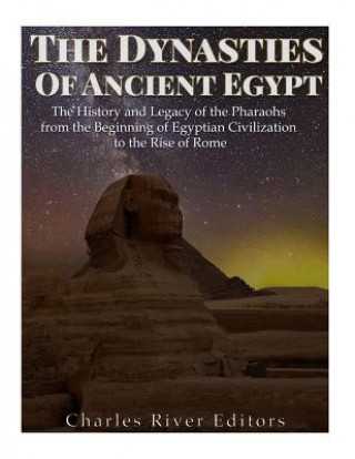 Carte The Dynasties of Ancient Egypt: The History and Legacy of the Pharaohs from the Beginning of Egyptian Civilization to the Rise of Rome Charles River Editors