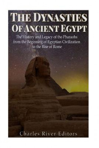Könyv The Dynasties of Ancient Egypt: The History and Legacy of the Pharaohs from the Beginning of Egyptian Civilization to the Rise of Rome Charles River Editors