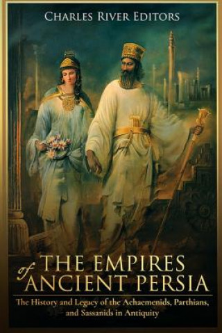 Könyv The Empires of Ancient Persia: The History and Legacy of the Achaemenids, Parthians, and Sassanids in Antiquity Charles River Editors