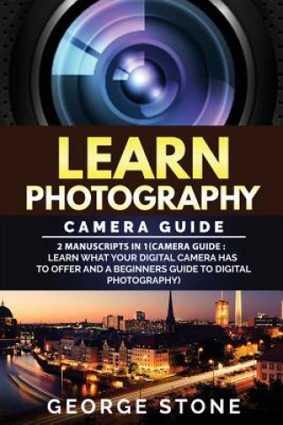 Libro Learn Photography: Camera Guide -2 Manuscripts in 1(Camera Guide: Learn What your Digital Camera has to Offer and A Beginners Guide to Di George Stone