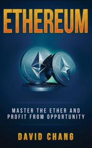 Kniha Ethereum: Master the Ether and Profit from Opportunity David Chang
