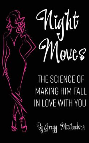Kniha Night Moves: The Science Of Making Him Fall In Love With You Gregg Michaelsen