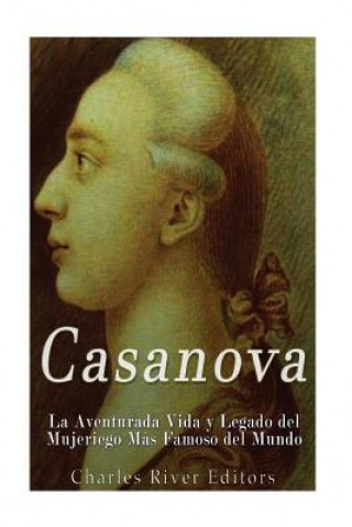 Knjiga Casanova: La Aventurada Vida y Legado del Mujeriego Más Famoso del Mundo Charles River Editors