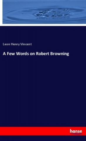 Kniha A Few Words on Robert Browning Leon Henry Vincent