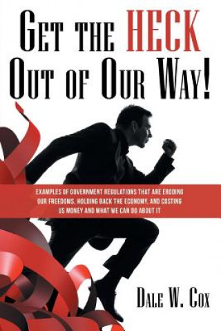 Книга Get the Heck out of Our Way! DALE W. COX