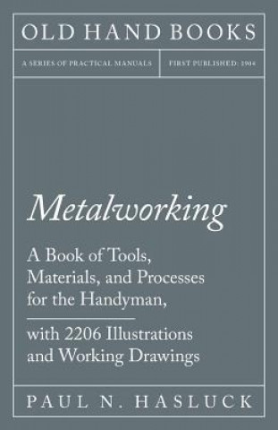 Kniha Metalworking - A Book of Tools, Materials, and Processes for the Handyman, with 2,206 Illustrations and Working Drawings PAUL N. HASLUCK