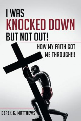 Kniha I Was Knocked down but Not Out! How My Faith Got Me Through!!! DEREK G. MATTHEWS