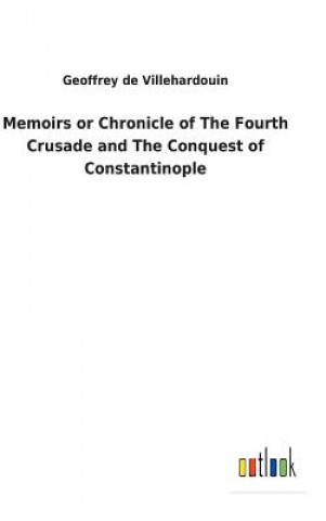 Kniha Memoirs or Chronicle of The Fourth Crusade and The Conquest of Constantinople Geoffrey de Villehardouin