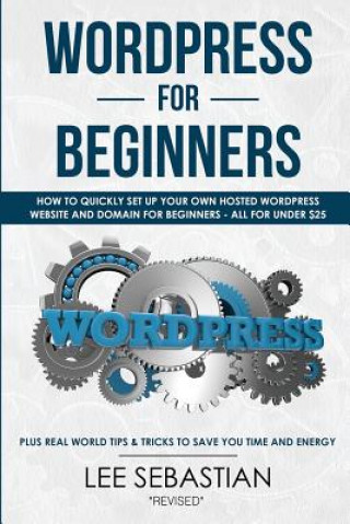Book Wordpress for Beginners: How to Quickly Set Your Own Self Hosted Wordpress Site and Domain for Beginners - All for Under $25 - Plus Real World Lee Sebastian