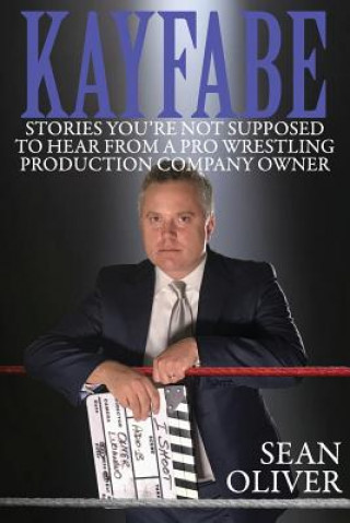 Kniha Kayfabe: Stories You're Not Supposed to Hear from a Pro Wrestling Production Company Owner Sean Oliver