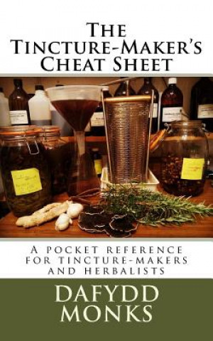 Kniha The Tincture-Maker's Cheat Sheet: A pocket reference for tincture-makers and herbalists Mr Dafydd R LL Monks