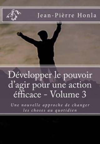 Книга Développer le pouvoir d'agir pour une action éfficace - Volume 3: Une nouvelle approche de changer les choses au quotidien Jean-Pierre Honla
