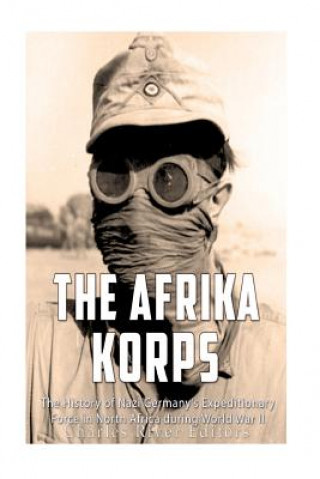 Kniha The Afrika Korps: The History of Nazi Germany's Expeditionary Force in North Africa during World War II Charles River Editors