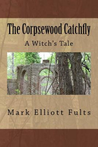 Kniha The Corpsewood Catchfly: A Witch's Tale Mark Elliott Fults