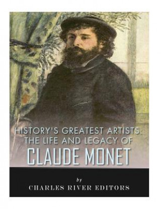 Kniha History's Greatest Artists: The Life and Legacy of Claude Monet Charles River Editors