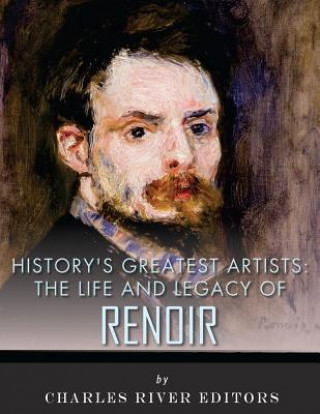 Carte History's Greatest Artists: The Life and Legacy of Renoir Charles River Editors
