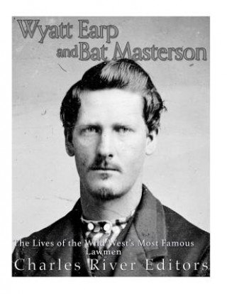 Könyv Wyatt Earp and Bat Masterson: The Lives of the Wild West's Most Famous Lawmen Charles River Editors