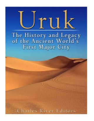 Carte Uruk: The History and Legacy of the Ancient World's First Major City Charles River Editors