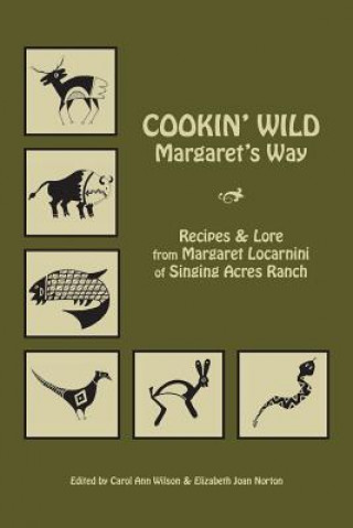 Könyv Cookin' Wild Margaret's Way: Recipes and Folklore from Margaret Locarnini of Singing Acres Ranch Carol Ann Wilson