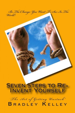 Kniha Seven Steps to Re-Invent Yourself: 'The Art of Getting Unstuck" Bradley Kelley
